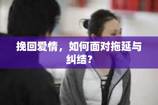 挽回爱情，如何面对拖延与纠结？