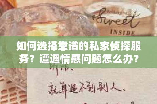 如何选择靠谱的私家侦探服务？遭遇情感问题怎么办？