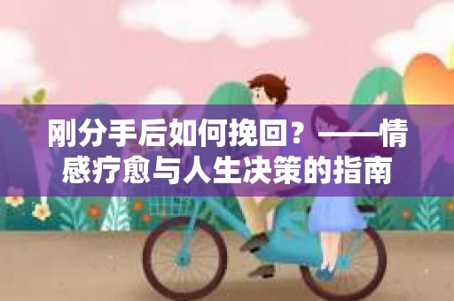 刚分手后如何挽回？——情感疗愈与人生决策的指南