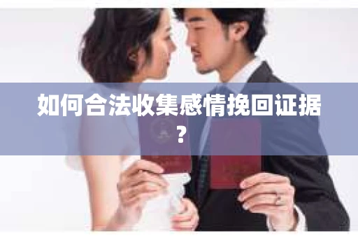 如何合法收集感情挽回证据？