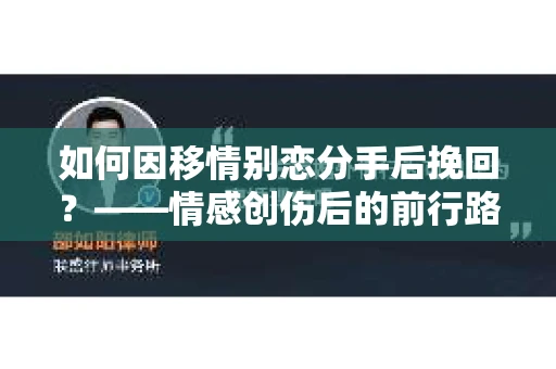 如何因移情别恋分手后挽回？——情感创伤后的前行路线图
