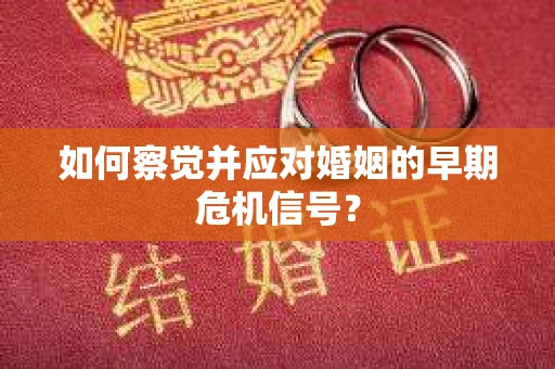 如何察觉并应对婚姻的早期危机信号？