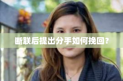 断联后提出分手如何挽回？