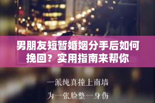 男朋友短暂婚姻分手后如何挽回？实用指南来帮你