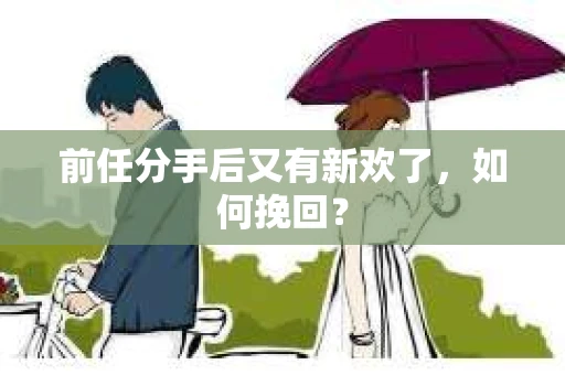 前任分手后又有新欢了，如何挽回？