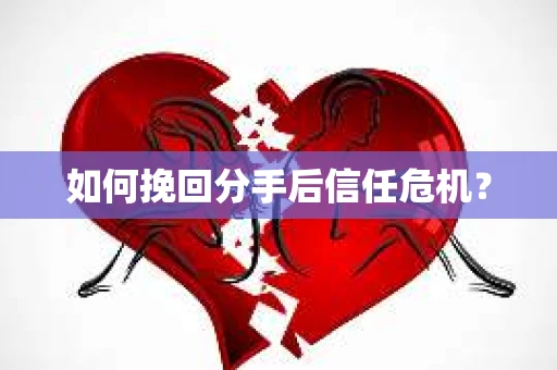 如何挽回分手后信任危机？