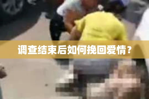 调查结束后如何挽回爱情？
