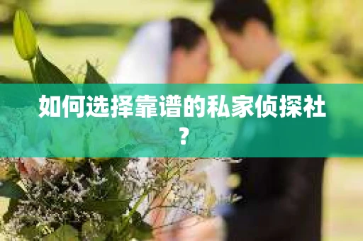 如何选择靠谱的私家侦探社? 如何选择靠谱的私家侦探社?