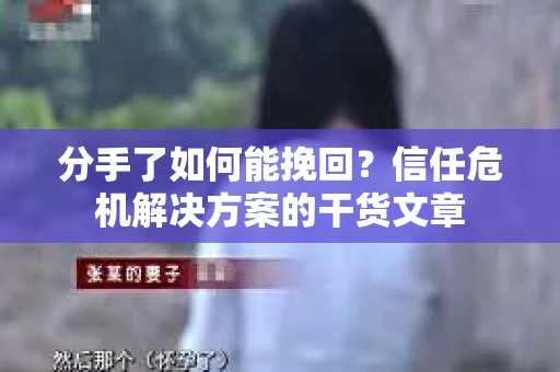 分手了如何能挽回？信任危机解决方案的干货文章