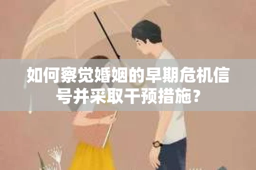 如何察觉婚姻的早期危机信号并采取干预措施？