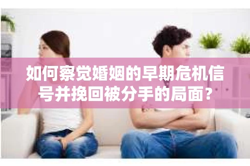 如何察觉婚姻的早期危机信号并挽回被分手的局面？