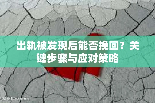 出轨被发现后能否挽回？关键步骤与应对策略