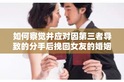 如何察觉并应对因第三者导致的分手后挽回女友的婚姻危机信号？