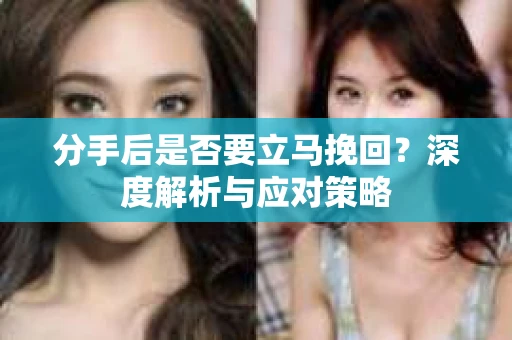 分手后是否要立马挽回？深度解析与应对策略