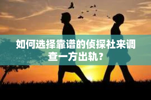 如何选择靠谱的侦探社来调查一方出轨？