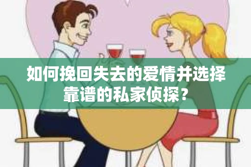如何挽回失去的爱情并选择靠谱的私家侦探？