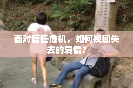 面对信任危机，如何挽回失去的爱情？