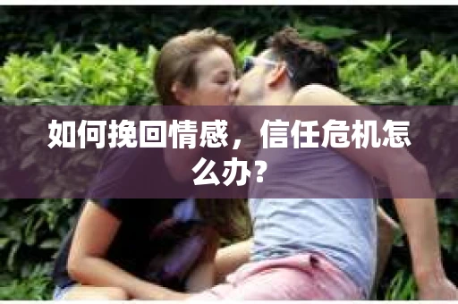 如何挽回情感，信任危机怎么办？