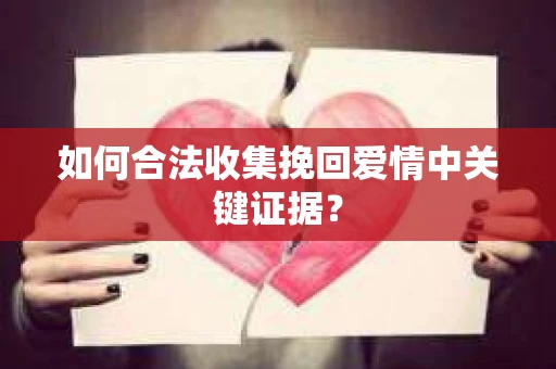如何合法收集挽回爱情中关键证据？