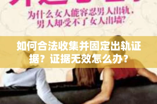 如何合法收集并固定出轨证据？证据无效怎么办？