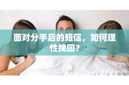 面对分手后的短信，如何理性挽回？