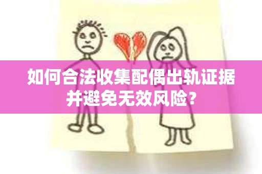 如何合法收集配偶出轨证据并避免无效风险？