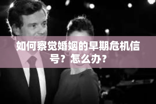 如何察觉婚姻的早期危机信号？怎么办？