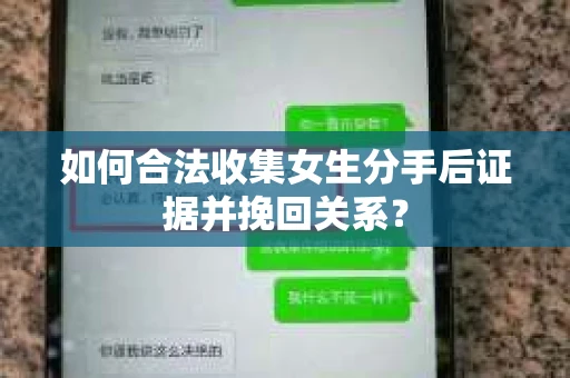 如何合法收集女生分手后证据并挽回关系？