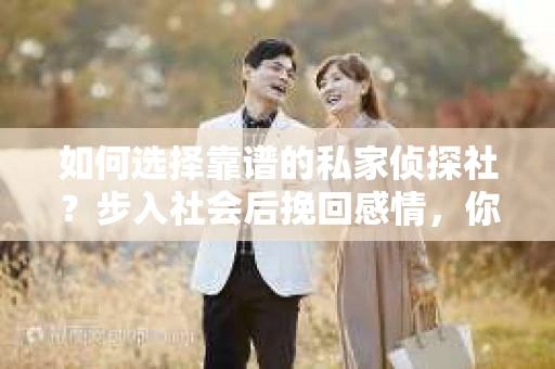 如何选择靠谱的私家侦探社？步入社会后挽回感情，你准备好了吗？
