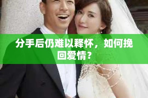 分手后仍难以释怀，如何挽回爱情？