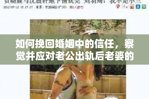 如何挽回婚姻中的信任，察觉并应对老公出轨后老婆的危机信号