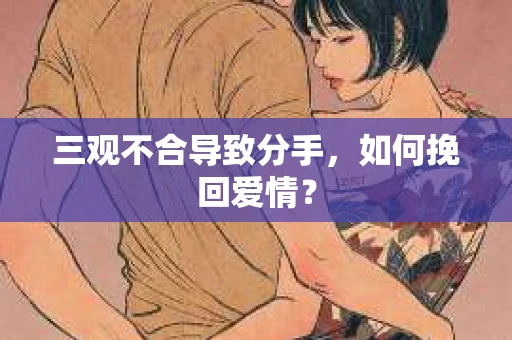 三观不合导致分手，如何挽回爱情？