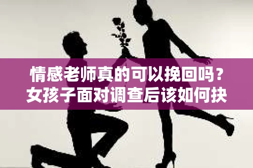 情感老师真的可以挽回吗？女孩子面对调查后该如何抉择？