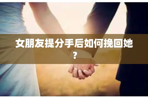 女朋友提分手后如何挽回她？