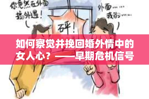 如何察觉并挽回婚外情中的女人心？——早期危机信号与干预策略