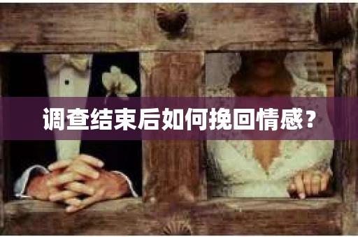 调查结束后如何挽回情感？