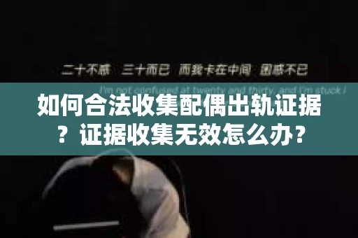 如何合法收集配偶出轨证据？证据收集无效怎么办？