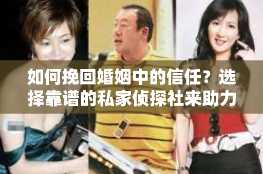 如何挽回婚姻中的信任？选择靠谱的私家侦探社来助力