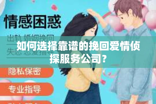 如何选择靠谱的挽回爱情侦探服务公司？