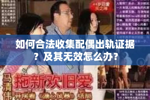 如何合法收集配偶出轨证据？及其无效怎么办？
