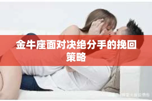 金牛座面对决绝分手的挽回策略