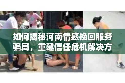 如何揭秘河南情感挽回服务骗局，重建信任危机解决方案？