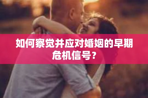 如何察觉并应对婚姻的早期危机信号？