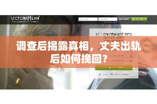 调查后揭露真相，丈夫出轨后如何挽回？