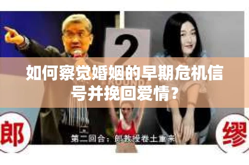 如何察觉婚姻的早期危机信号并挽回爱情？