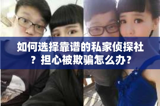 如何选择靠谱的私家侦探社？担心被欺骗怎么办？