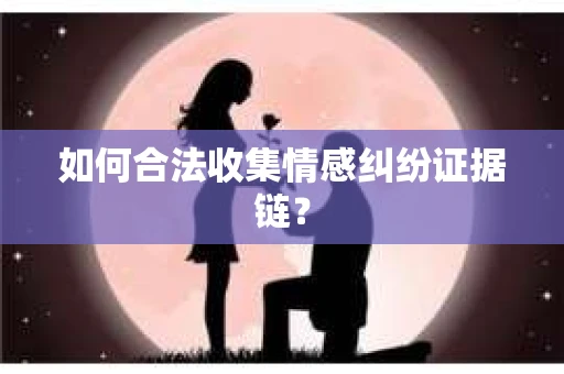 如何合法收集情感纠纷证据链？