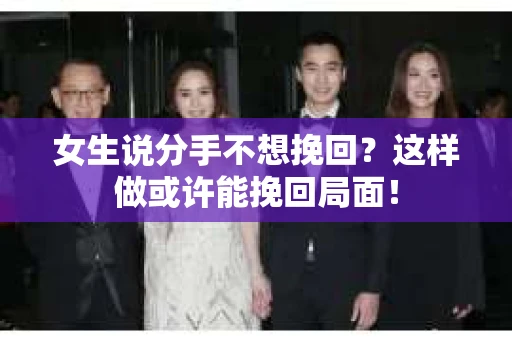 女生说分手不想挽回？这样做或许能挽回局面！