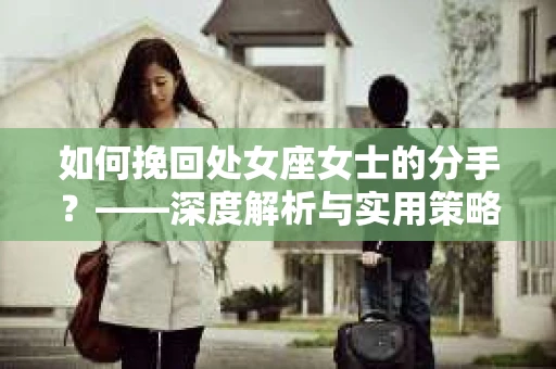 如何挽回处女座女士的分手？——深度解析与实用策略