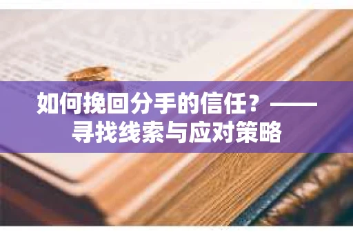 如何挽回分手的信任？——寻找线索与应对策略